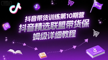 抖音带货训练第10期营，抖音精选联盟带货保姆级详细教程-快名资源网