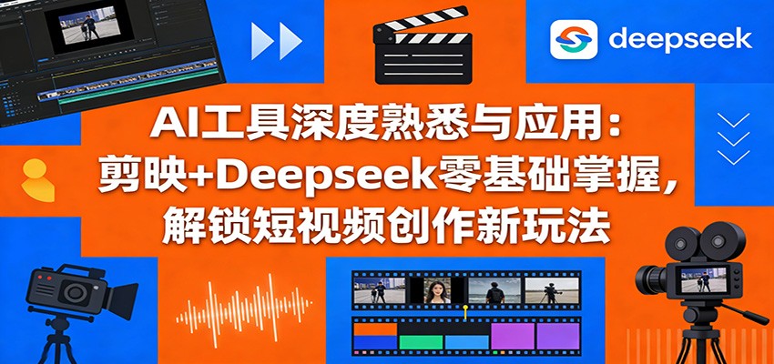 AI工具深度熟悉与应用：剪映+Deepseek零基础掌握，解锁短视频创作新玩法-快名资源网