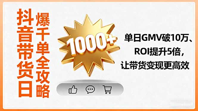 抖音带货日爆千单全攻略，单日GMV破10万、ROI提升5倍，让带货变现更高效-快名资源网