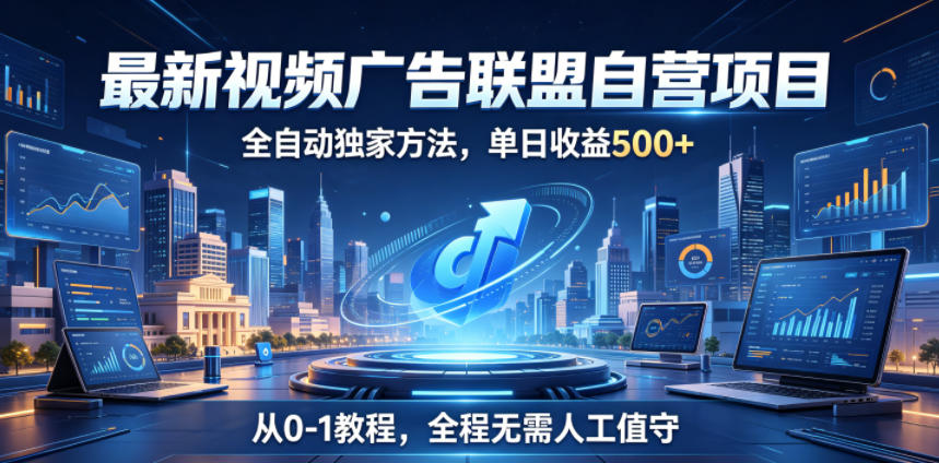 最新视频广告联盟自营项目，全自动独家方法，单日收益500+，从0-1教程，全程无需人工值守【揭秘】-快名资源网