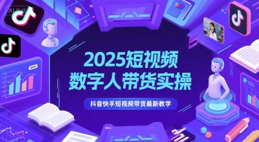 2025短视频数字人带货实操，抖音快手短视频带货最新教学-快名资源网