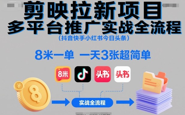 剪映拉新项目多平台推广实战全流程(抖音快手小红书今日头条)，8米一单，一天3张超简单-快名资源网