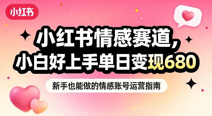 小红书情感赛道，抓准女性情绪刚需，小白好上手单日变现680-快名资源网