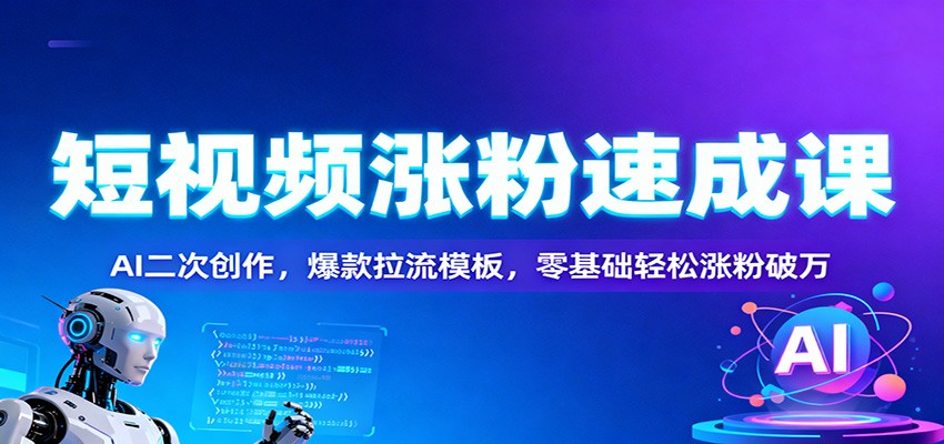 短视频涨粉速成课：AI二次创作，爆款拉流模板，零基础轻松涨粉破万-快名资源网