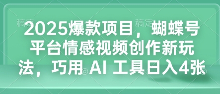 2025爆款项目，蝴蝶号平台情感视频创作新玩法，巧用 AI 工具日入4张-快名资源网