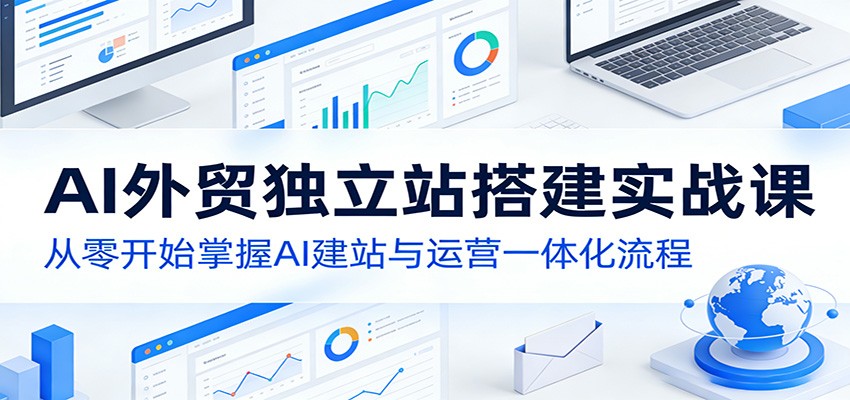 AI外贸独立站搭建实战课：从零开始掌握AI建站与运营一体化流程-快名资源网