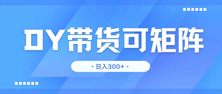 DY带货，日入300＋矩阵无上限-快名资源网