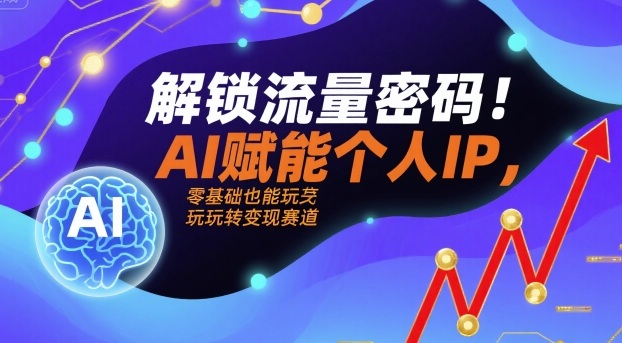 解锁流量密码！AI赋能个人IP，零基础也能玩转变现赛道-快名资源网
