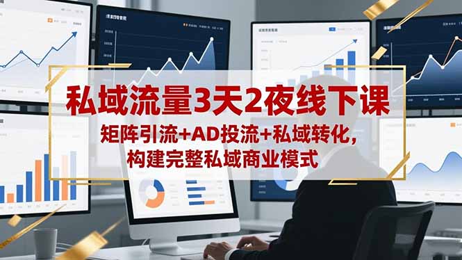 私域流量3天2夜线下课，矩阵引流+AD投流+私域转化，构建完整私域商业模式-快名资源网