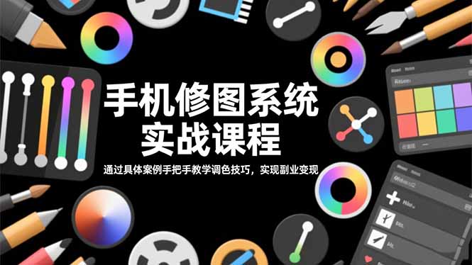 手机修图系统实战课程，通过具体案例手把手教学调色技巧，实现副业变现-快名资源网