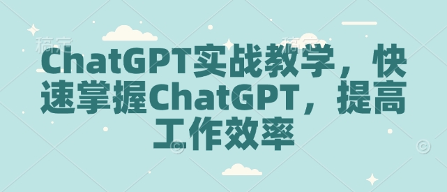 ChatGPT实战教学，快速掌握ChatGPT，提高工作效率-快名资源网