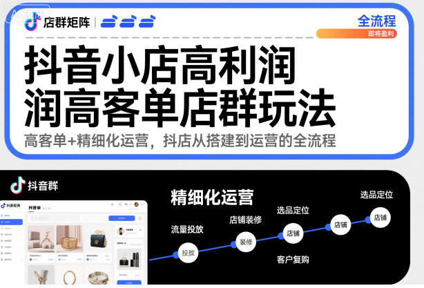 抖音小店高利润高客单店群玩法，高客单+精细化运营，抖店从搭建到运营的全流程(更新)-快名资源网