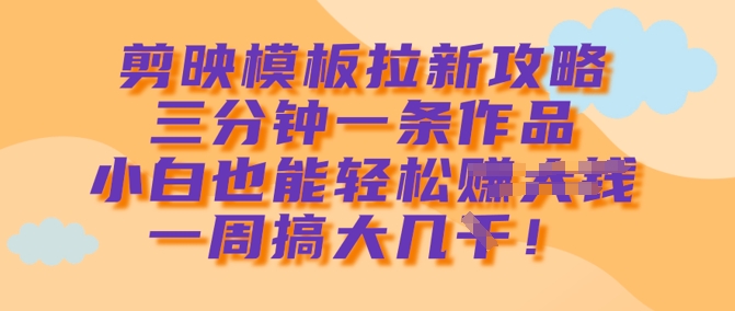 剪映模板拉新攻略，三分钟一条作品，小白也能轻松一周搞大几k-快名资源网