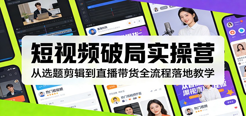 短视频破局实操营：从选题剪辑到直播带货全流程落地教学-快名资源网