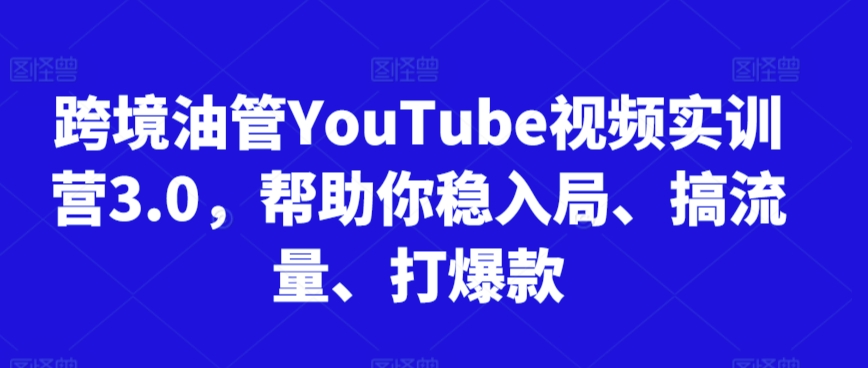 跨境油管YouTube视频实训营3.0，帮助你稳入局、搞流量、打爆款(更新2025)-快名资源网