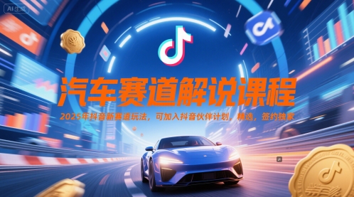 汽车赛道解说课程，2025年抖音新赛道玩法，可加入抖音伙伴计划，精选，签约独家-快名资源网