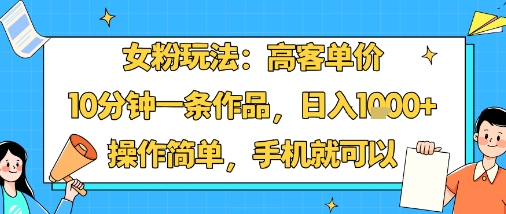 女粉玩法：高客单价，10分钟一条作品，日入1k+操作简单，手机就可以-快名资源网