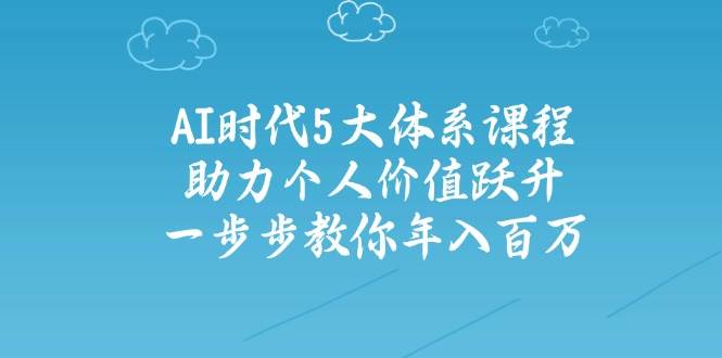 人工智能时代五大体系课程：助力个人价值跃升，一步步教你年入百万-快名资源网