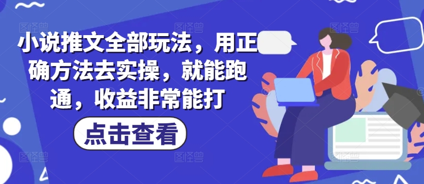 小说推文全部玩法，用正确方法去实操，就能跑通，收益非常能打-快名资源网