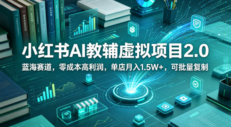 小红书AI教辅虚拟项目2.0，蓝海赛道，零成本高利润，单店月入1.5W+，可批量复制-快名资源网
