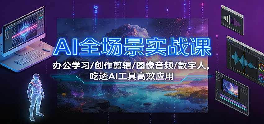 AI全场景实战课：办公学习/创作剪辑/图像音频/数字人，吃透AI工具高效应用-快名资源网