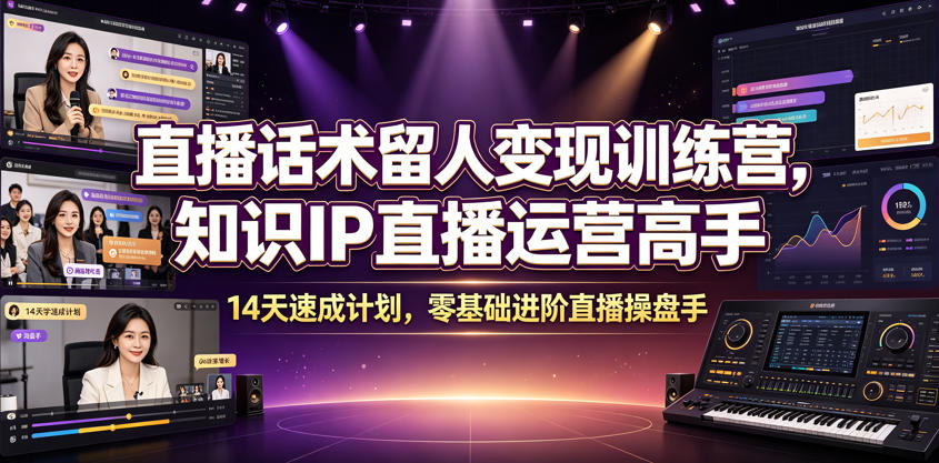 直播话术留人变现训练营，知识IP直播运营高手，14天速成计划，零基础进阶直播操盘手-青虫资源网