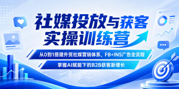 社媒投放与获客实操训练营，从0到1搭建外贸社媒营销体系，FB+INS广告全流程，掌握AI赋能下的B2B获客新增长-快名资源网