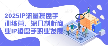 2025IP流量操盘手训练营，深入剖析商业IP操盘手职业发展(更新)-快名资源网