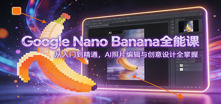 Google Nano Banana全能课：从入门到精通，AI照片编辑与创意设计全掌握-快名资源网