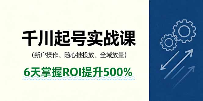 抖音千川起号实战课，新户操作,随心推投放,全域放量，6天掌握ROI提升500%-青虫资源网