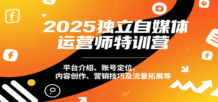 2025独立自媒体运营师特训营：平台介绍、账号定位、内容创作、营销技巧及流量拓展等-快名资源网