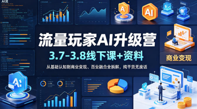 流量玩家AI升级营(3.7-3.8线下课和资料)，从基础认知到商业变现、百业融合全拆解，纯干货无废话-快名资源网