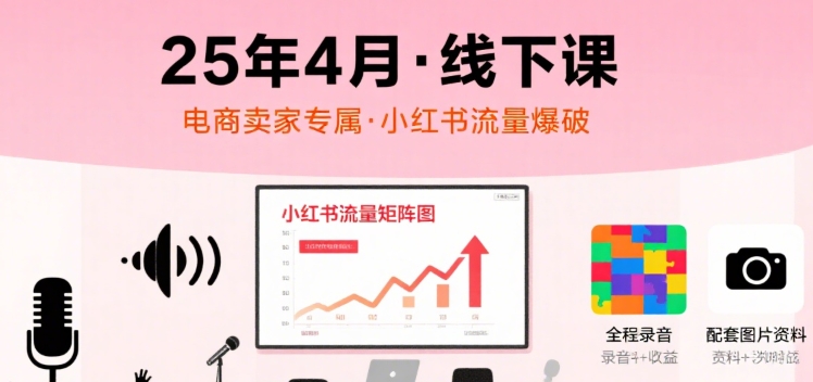 小红书25年4月线下课程，电商卖家小红书流量课，录音+图片-快名资源网