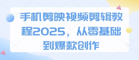 手机剪映视频剪辑教程2025，从零基础到爆款创作-快名资源网