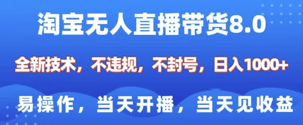 淘宝无人直播带货8.0，全新技术，不违规，不封号，纯小白易操作，当天开播，当天见收益，日入多张-快名资源网
