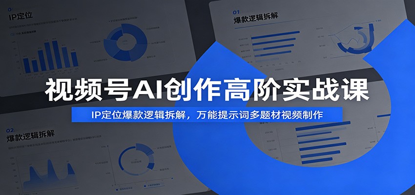 视频号AI创作高阶实战课：IP定位爆款逻辑拆解，万能提示词多题材视频制作-青虫资源网