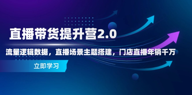 直播带货提升营2.0：流量逻辑数据，直播场景主题搭建，门店直播年销千万-青虫资源网