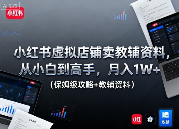 小红书虚拟店铺卖教辅资料，从小白到高手，月入1W+(保姆级攻略+教辅资料)-快名资源网