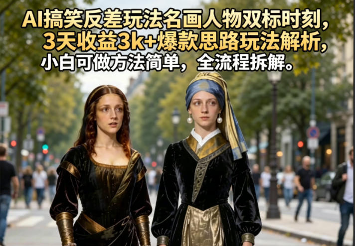 AI搞笑反差玩法名画人物双标时刻，3天收益3k+爆款思路玩法解析，小白可做方法简单，全流程拆解-快名资源网