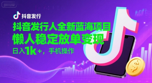抖音发行人全新蓝海项目，懒人稳定放单变现,，日入1k+，手机操作【揭秘】-快名资源网