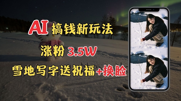 冬季搞钱新玩法，雪地写字表白送祝福、换脸，用免费AI手把手教你制作，轻松涨粉3.5w，接单到手软-快名资源网
