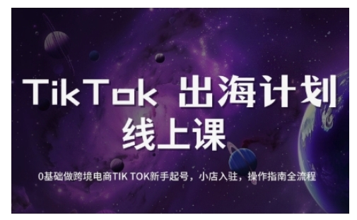 TikTok跨境电商新手起号与运营全攻略，0基础做跨境电商TIKTOK新手起号，小店入驻，操作指南全流程-青虫资源网