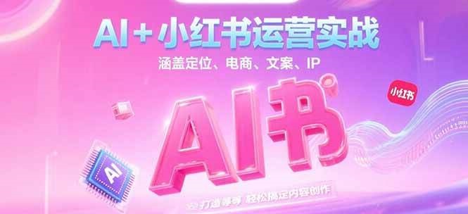 AI+小红书运营实战，涵盖定位、电商、文案、IP 打造等，轻松搞定内容创作-快名资源网