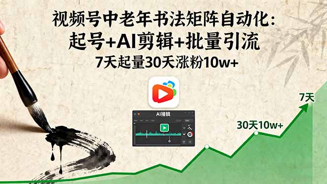 视频号中老年书法矩阵自动化：起号+AI剪辑+批量引流 7天起量30天涨粉10w+-快名资源网