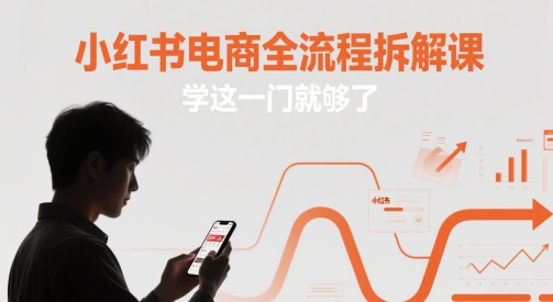 小红书电商全流程拆解课，学这一门就够了-快名资源网