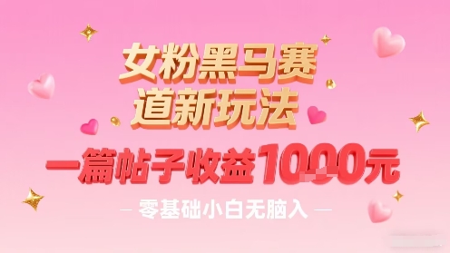 女粉黑马赛道新玩法，一篇帖子收益1k，零基础小白无脑入非常适合-快名资源网