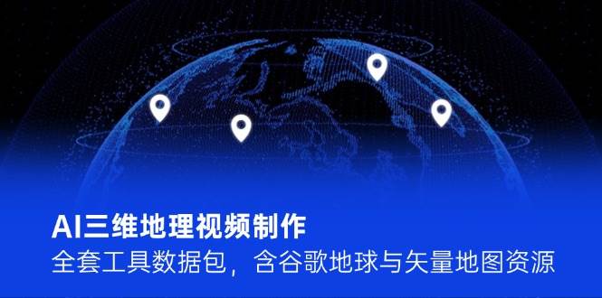 AI三维地理视频制作，全套工具数据包，含谷歌地球与矢量地图资源-快名资源网