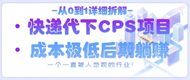 从0到1详细拆解快递代下CPS项目，一个一直被人忽视的行业！-快名资源网