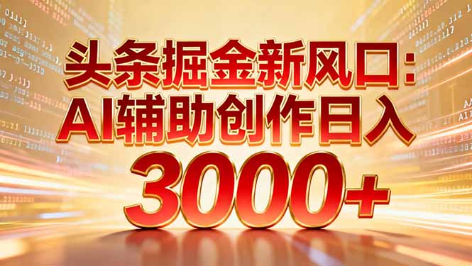 头条掘金新风口：AI辅助创作日入3000+，矩阵玩法当天启动隔天见效-快名资源网