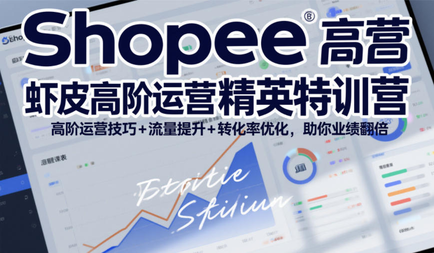 Shopee虾皮高阶运营精英特训营，高阶运营技巧+流量提升+转化率优化，助你业绩翻倍-快名资源网